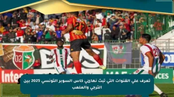 تعرف على القنوات التي تبث نهائي كأس السوبر التونسي 2025 بين الترجي والملعب